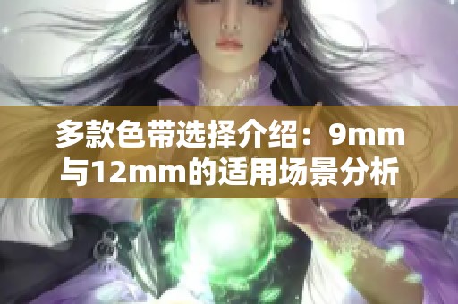 多款色带选择介绍：9mm与12mm的适用场景分析