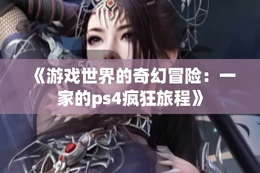 《游戏世界的奇幻冒险：一家的ps4疯狂旅程》