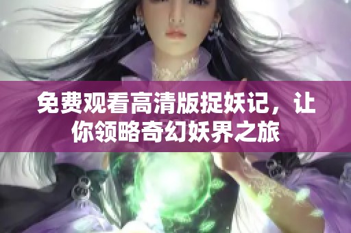 免费观看高清版捉妖记，让你领略奇幻妖界之旅