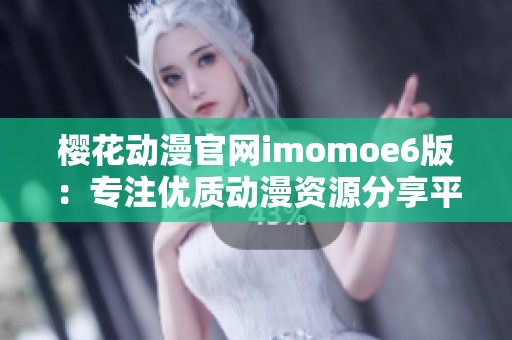 樱花动漫官网imomoe6版：专注优质动漫资源分享平台