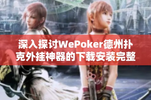 深入探讨WePoker德州扑克外挂神器的下载安装完整指南