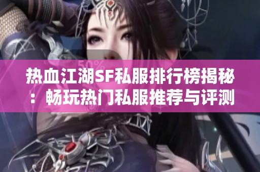 热血江湖SF私服排行榜揭秘：畅玩热门私服推荐与评测