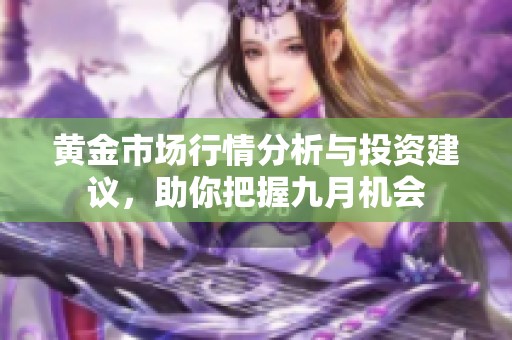 黄金市场行情分析与投资建议，助你把握九月机会