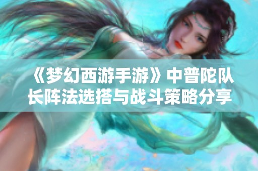 《梦幻西游手游》中普陀队长阵法选搭与战斗策略分享