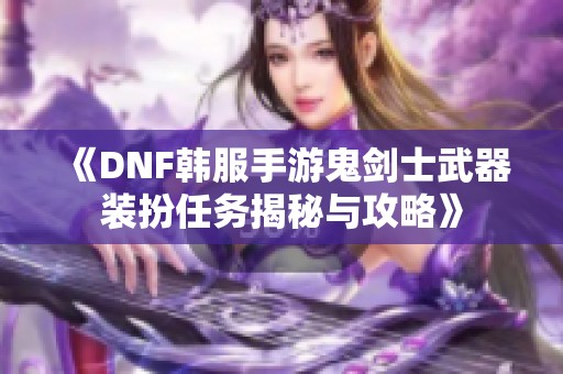 《DNF韩服手游鬼剑士武器装扮任务揭秘与攻略》