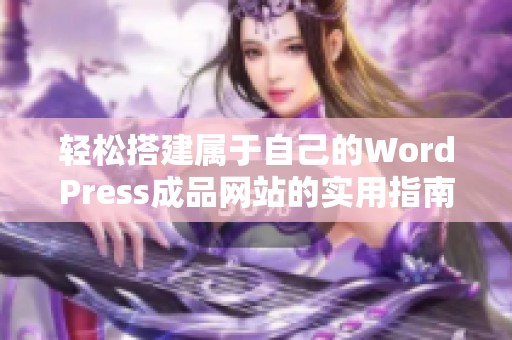 轻松搭建属于自己的WordPress成品网站的实用指南