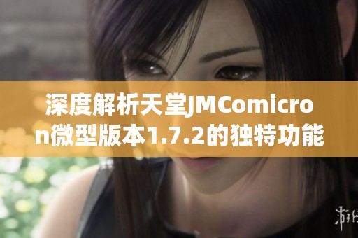 深度解析天堂JMComicron微型版本1.7.2的独特功能与优势