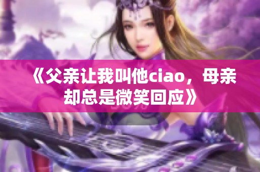 《父亲让我叫他ciao，母亲却总是微笑回应》