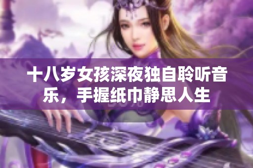 十八岁女孩深夜独自聆听音乐，手握纸巾静思人生