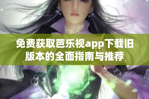 免费获取芭乐视app下载旧版本的全面指南与推荐