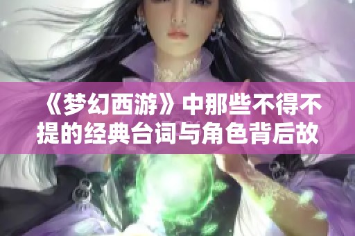 《梦幻西游》中那些不得不提的经典台词与角色背后故事