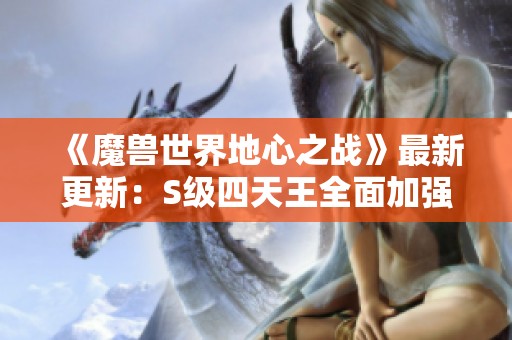 《魔兽世界地心之战》最新更新：S级四天王全面加强，DK微调调整