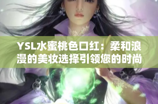 YSL水蜜桃色口红：柔和浪漫的美妆选择引领您的时尚风潮