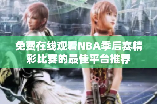 免费在线观看NBA季后赛精彩比赛的最佳平台推荐