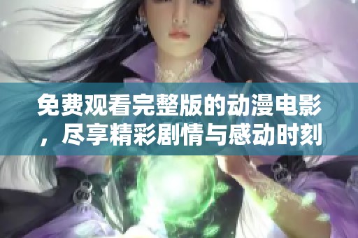 免费观看完整版的动漫电影，尽享精彩剧情与感动时刻