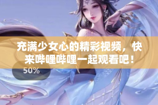 充满少女心的精彩视频，快来哔哩哔哩一起观看吧！