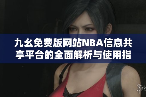 九幺免费版网站NBA信息共享平台的全面解析与使用指南