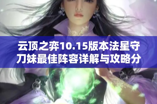 云顶之弈10.15版本法星守刀妹最佳阵容详解与攻略分享