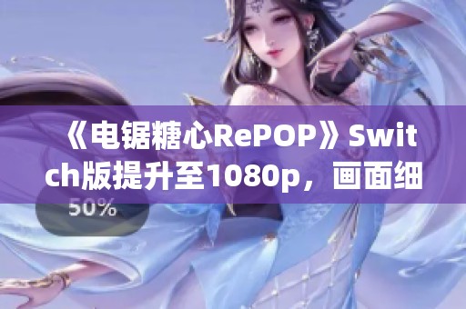 《电锯糖心RePOP》Switch版提升至1080p，画面细节有所优化