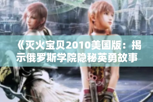 《灭火宝贝2010美国版：揭示俄罗斯学院隐秘英勇故事》