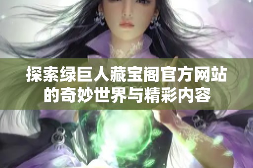 探索绿巨人藏宝阁官方网站的奇妙世界与精彩内容