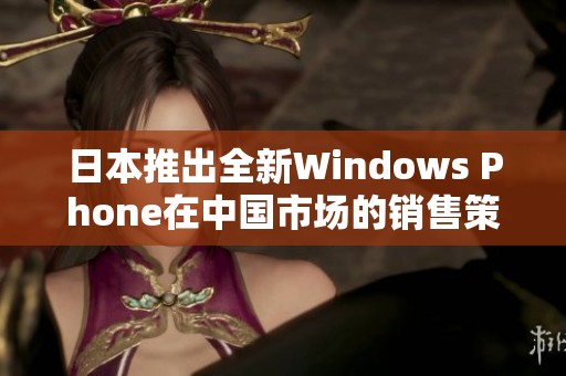 日本推出全新Windows Phone在中国市场的销售策略分析