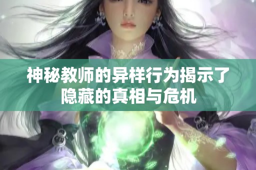 神秘教师的异样行为揭示了隐藏的真相与危机