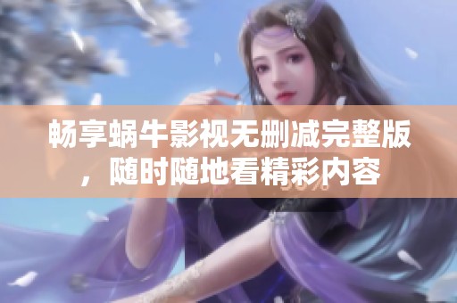 畅享蜗牛影视无删减完整版，随时随地看精彩内容