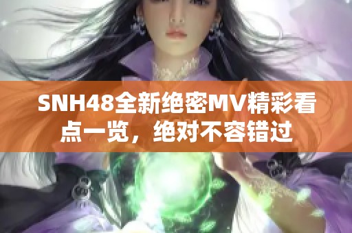 SNH48全新绝密MV精彩看点一览，绝对不容错过