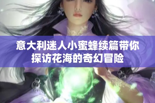 意大利迷人小蜜蜂续篇带你探访花海的奇幻冒险