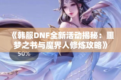 《韩服DNF全新活动揭秘：噩梦之书与魔界人修炼攻略》