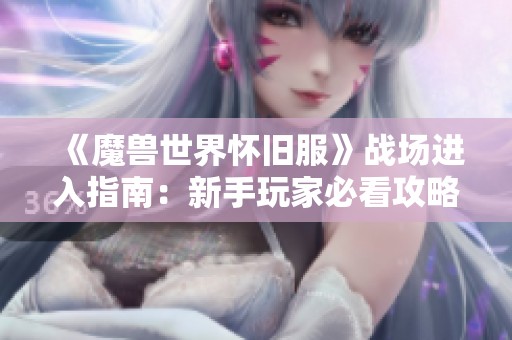 《魔兽世界怀旧服》战场进入指南：新手玩家必看攻略！