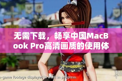 无需下载，畅享中国MacBook Pro高清画质的使用体验