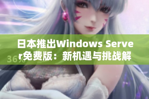 日本推出Windows Server免费版：新机遇与挑战解析