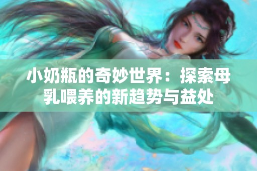 小奶瓶的奇妙世界：探索母乳喂养的新趋势与益处