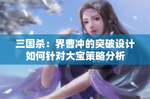 三国杀：界曹冲的突破设计如何针对大宝策略分析