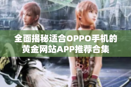 全面揭秘适合OPPO手机的黄金网站APP推荐合集