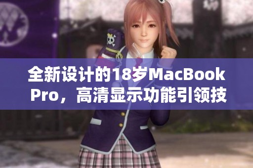 全新设计的18岁MacBook Pro，高清显示功能引领技术潮流