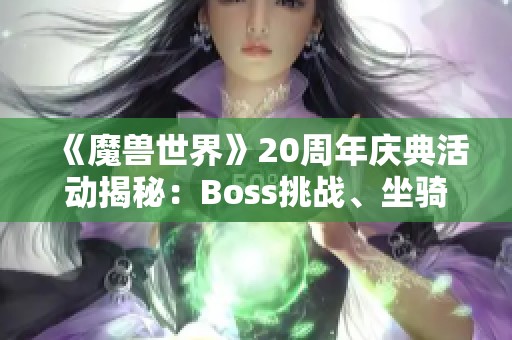 《魔兽世界》20周年庆典活动揭秘：Boss挑战、坐骑与外观享受齐上线