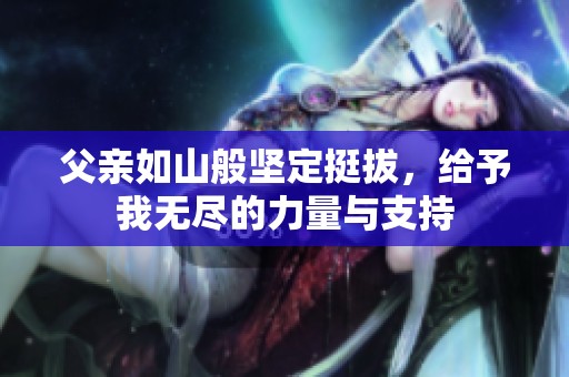 父亲如山般坚定挺拔，给予我无尽的力量与支持