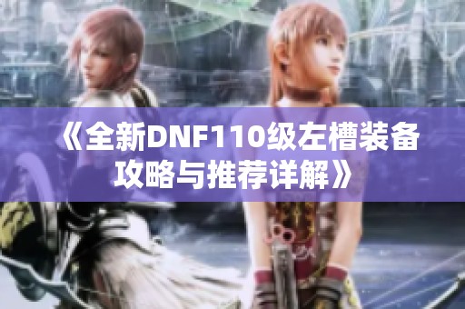 《全新DNF110级左槽装备攻略与推荐详解》