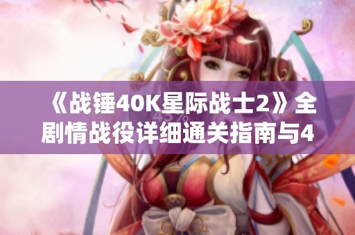 《战锤40K星际战士2》全剧情战役详细通关指南与4K画质体验解析