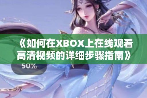 《如何在XBOX上在线观看高清视频的详细步骤指南》