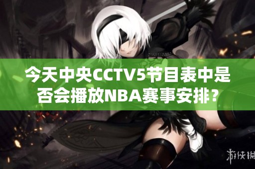 今天中央CCTV5节目表中是否会播放NBA赛事安排？