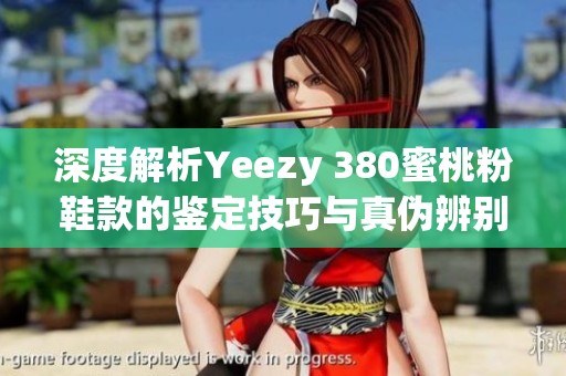 深度解析Yeezy 380蜜桃粉鞋款的鉴定技巧与真伪辨别方法