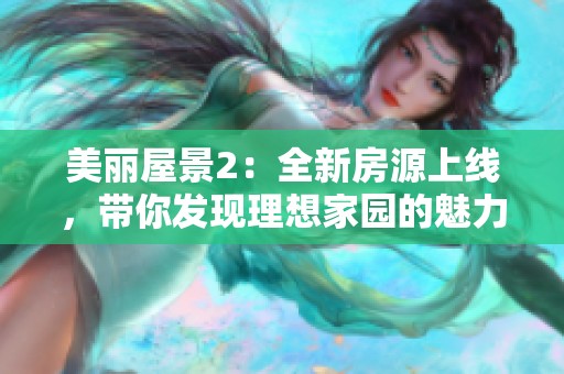 美丽屋景2：全新房源上线，带你发现理想家园的魅力