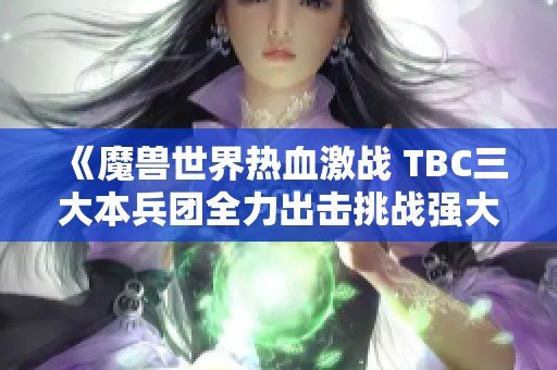 《魔兽世界热血激战 TBC三大本兵团全力出击挑战强大Boss》