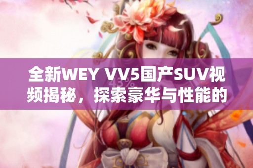 全新WEY VV5国产SUV视频揭秘，探索豪华与性能的完美结合