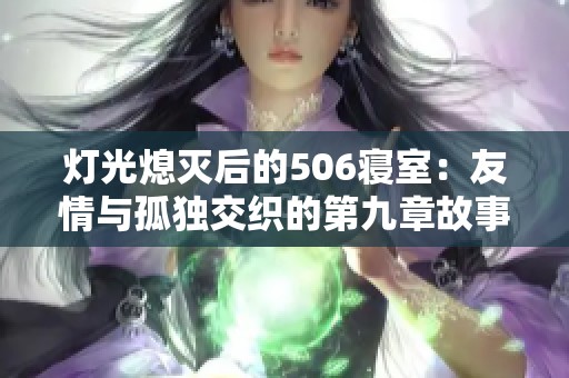 灯光熄灭后的506寝室：友情与孤独交织的第九章故事