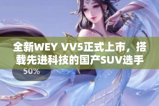 全新WEY VV5正式上市，搭载先进科技的国产SUV选手